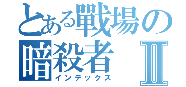とある戰場の暗殺者Ⅱ（インデックス）