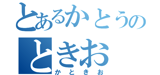 とあるかとうのときお（かときお）