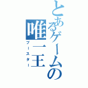 とあるゲームの唯一王（ブースター）