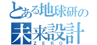 とある地球研の未来設計（ＺＥＲＯ）