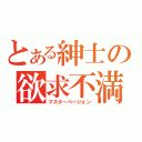 とある紳士の欲求不満（マスターベーション）