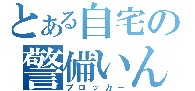 とある自宅の警備いん（ブロッカー）