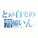 とある自宅の警備いん（ブロッカー）