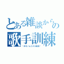 とある雑談からの歌手訓練（〜きせノんＣＡＳ配信〜）