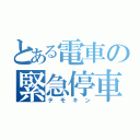 とある電車の緊急停車（テモキン）