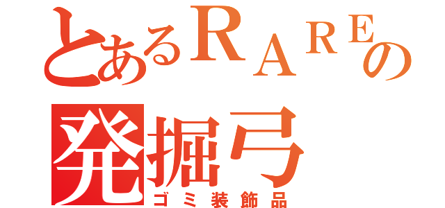 とあるＲＡＲＥ７の発掘弓（ゴミ装飾品）