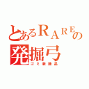 とあるＲＡＲＥ７の発掘弓（ゴミ装飾品）