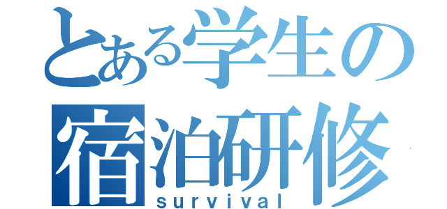 とある学生の宿泊研修（ｓｕｒｖｉｖａｌ）