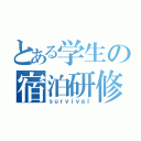 とある学生の宿泊研修（ｓｕｒｖｉｖａｌ）