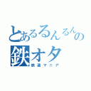 とあるるんるんの鉄オタ（鉄道マニア）