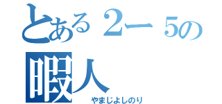 とある２ー５の暇人（　　やまじよしのり）