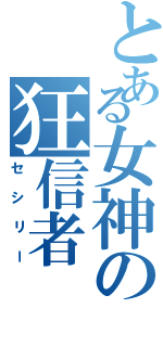 とある女神の狂信者（セシリー）