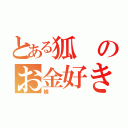 とある狐のお金好き（檎）