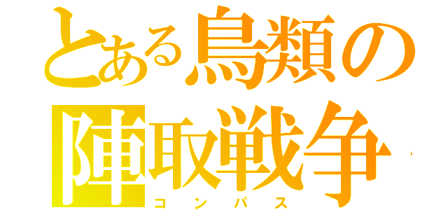 とある鳥類の陣取戦争（コ  ン  パ  ス）