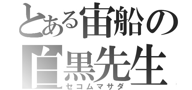 とある宙船の白黒先生（セコムマサダ）