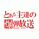 とある主達の爆弾放送（Ｂｏｍｂ　ＣＡＳ）