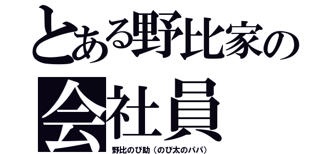 とある野比家の会社員（野比のび助（のび太のパパ））