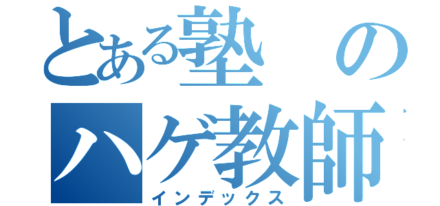 とある塾のハゲ教師（インデックス）