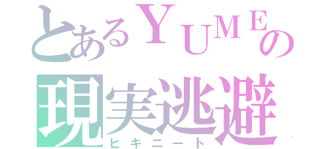 とあるＹＵＭＥの現実逃避（ヒキニート）