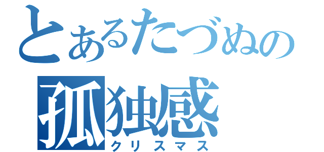 とあるたづぬの孤独感（クリスマス）