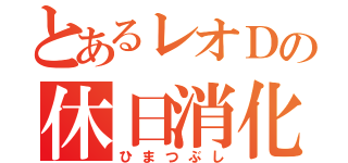 とあるレオＤの休日消化（ひまつぶし）