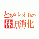 とあるレオＤの休日消化（ひまつぶし）