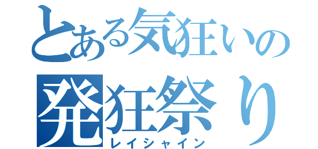 とある気狂いの発狂祭り（レイシャイン）