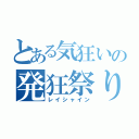 とある気狂いの発狂祭り（レイシャイン）