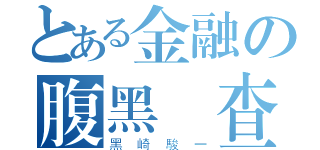 とある金融の腹黑檢查（黑崎駿一）