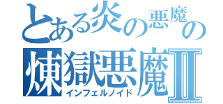とある炎の悪魔の煉獄悪魔Ⅱ（インフェルノイド）