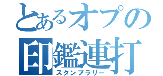 とあるオプの印鑑連打（スタンプラリー）