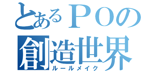 とあるＰＯの創造世界（ルールメイク）