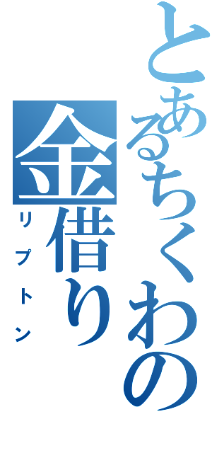 とあるちくわの金借り （リプトン）