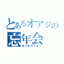 とあるオアジの忘年会（あつまろうよー）