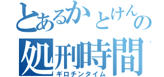 とあるかとけんの処刑時間（ギロチンタイム）