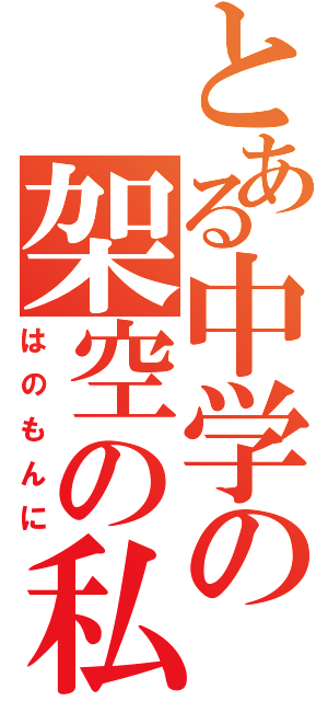 とある中学の架空の私（はのもんに）