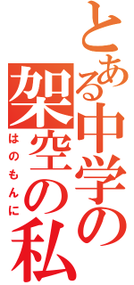 とある中学の架空の私（はのもんに）