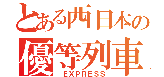 とある西日本の優等列車（ ＥＸＰＲＥＳＳ）