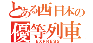 とある西日本の優等列車（ ＥＸＰＲＥＳＳ）