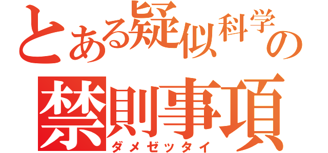 とある疑似科学のの禁則事項（ダメゼッタイ）