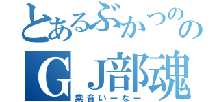 とあるぶかつののＧＪ部魂（紫音いーなー）