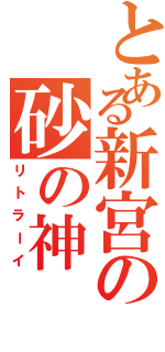 とある新宮の砂の神（リトラーイ）