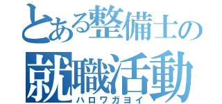 とある整備士の就職活動（ハロワガヨイ）