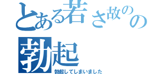 とある若さ故のの勃起（勃起してしまいました）