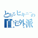 とあるヒキニートの自宅外派遣（外出）