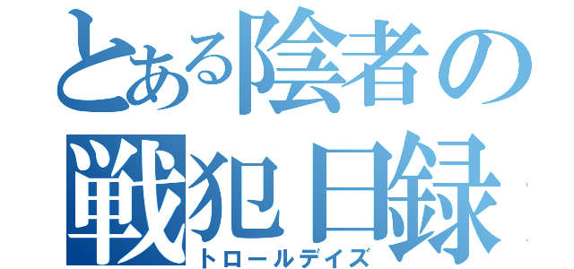 とある陰者の戦犯日録（トロールデイズ）