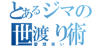 とあるジマの世渡り術（愛想笑い）