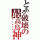 とある破壊の最高鳥神（イベルタル）