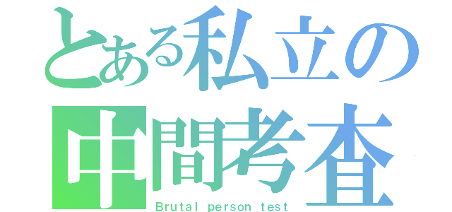 とある私立の中間考査（Ｂｒｕｔａｌ ｐｅｒｓｏｎ ｔｅｓｔ）