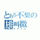 とある不梨の雄叫微（オタケビ）